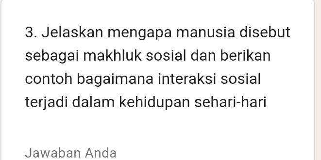 Jelaskan mengapa manusia disebut 
sebagai makhluk sosial dan berikan 
contoh bagaimana interaksi sosial 
terjadi dalam kehidupan sehari-hari 
Jawaban Anda