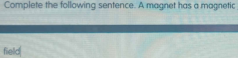 Complete the following sentence. A magnet has a magnetic 
field