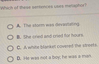 Solved: Which of these sentences uses metaphor? A. The storm was ...