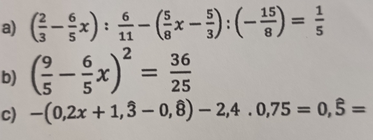 ( 2/3 - 6/5 x): 6/11 -( 5/8 x- 5/3 ):(- 15/8 )= 1/5 
b) ( 9/5 - 6/5 x)^2= 36/25 
c) -(0,2x+1,hat 3-0,hat 8)-2,4.0,75=0,hat 5=