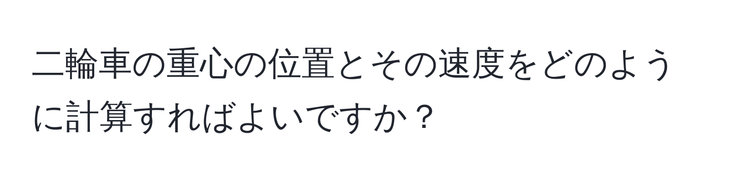 二輪車の重心の位置とその速度をどのように計算すればよいですか？