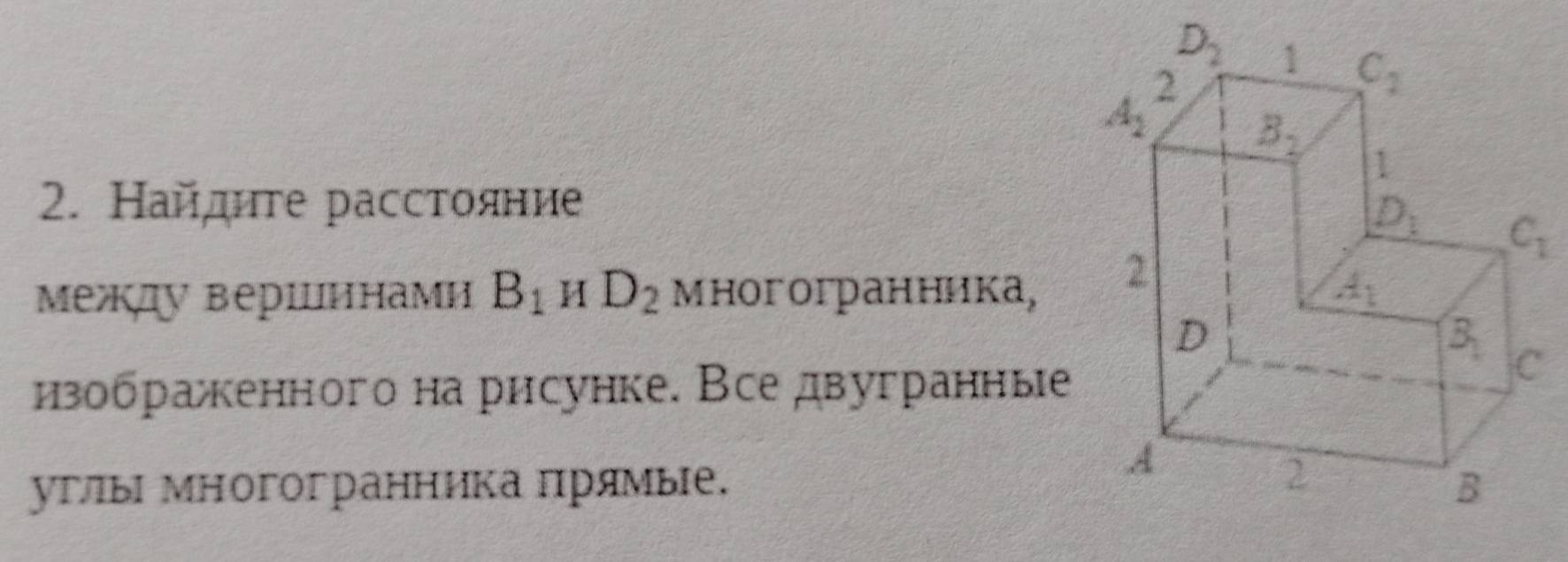 Найите расстояние
Между вершинамн B_1 H D_2 mногогранника,
изобракенного нарисунке. Все двугранные
угы многогранника прямые,