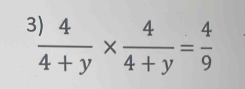 3  4/4+y *  4/4+y = 4/9 