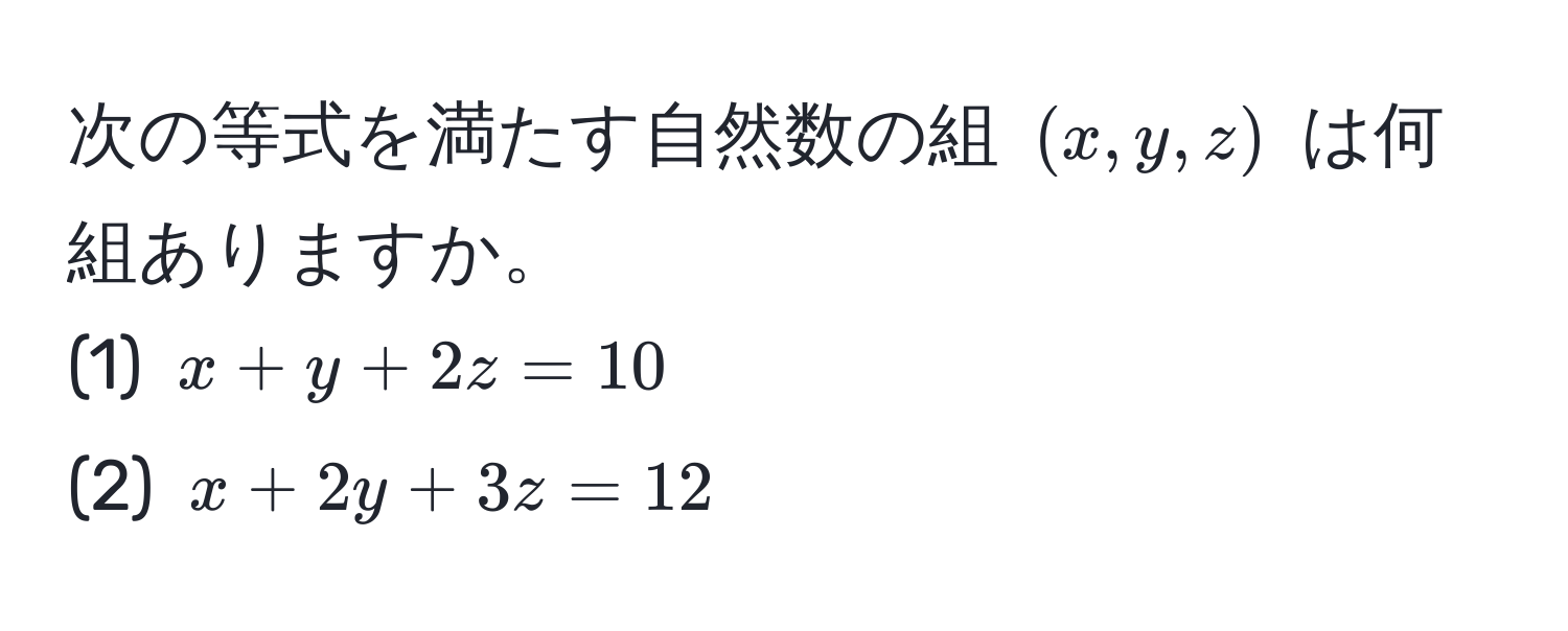 次の等式を満たす自然数の組 $(x,y,z)$ は何組ありますか。  
(1) $x+y+2z=10$  
(2) $x+2y+3z=12$