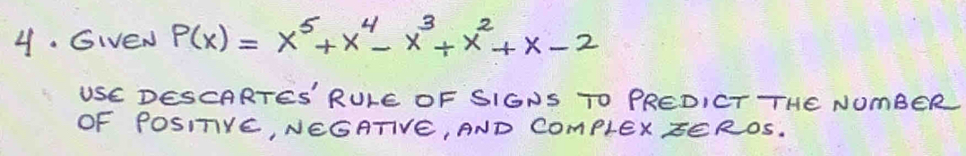 GIEN P(x)=x^5+x^4-x^3+x^2+x-2
USE DESCARTES' RULE OF SIGNS TO PREDICT THE NOmBER 
OF POSITVE, NEGATIVE, AND COmplExzEROS.