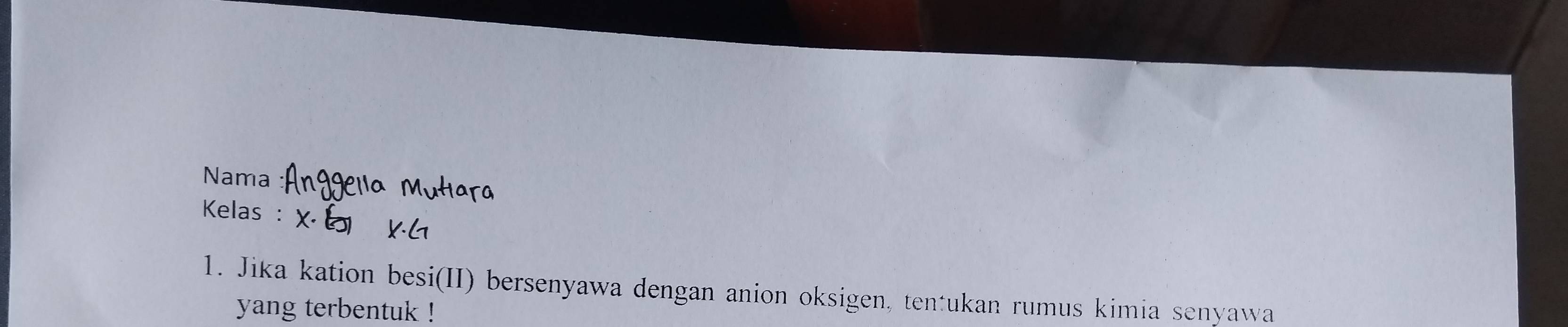 Nama 
Kelas : 
1. Jika kation besi(II) bersenyawa dengan anion oksigen, tentukan rumus kimia senyawa 
yang terbentuk !