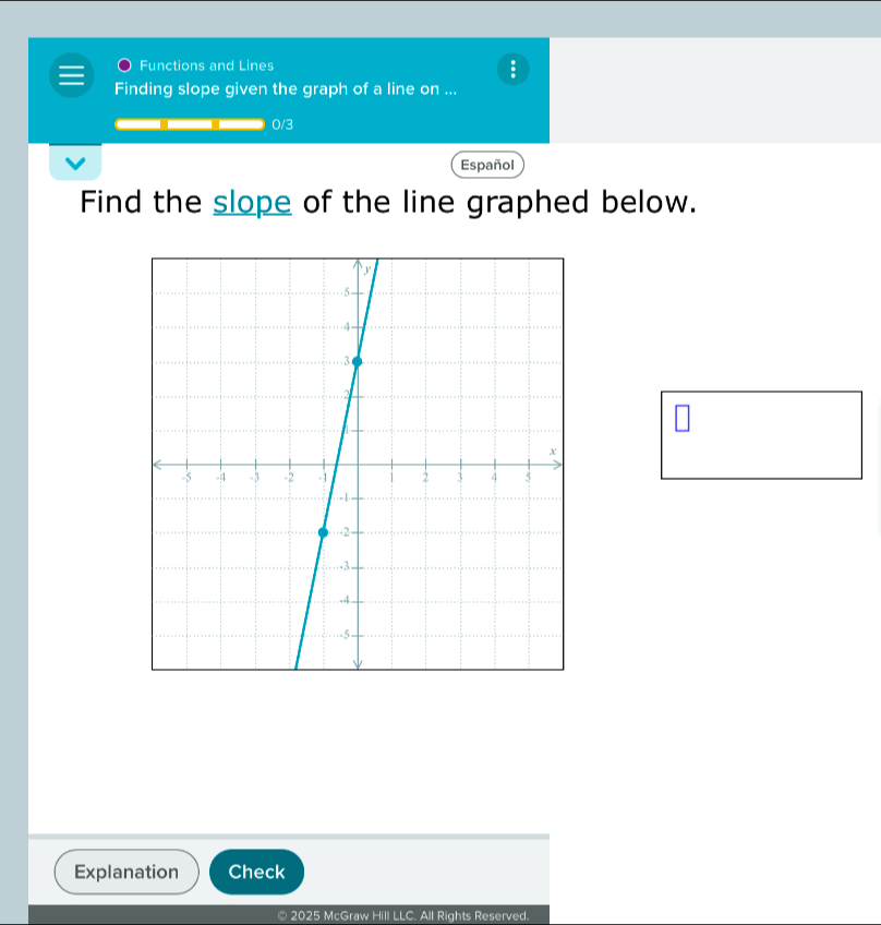 Functions and Lines 
: 
Finding slope given the graph of a line on ... 
0/3 
Español 
Find the slope of the line graphed below. 
Explanation Check 
© 2025 McGraw Hill LLC. All Rights Reserved.