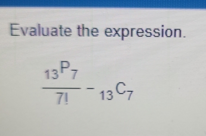 Evaluate the expression.
frac 13^(P_7)7!-_13C_7