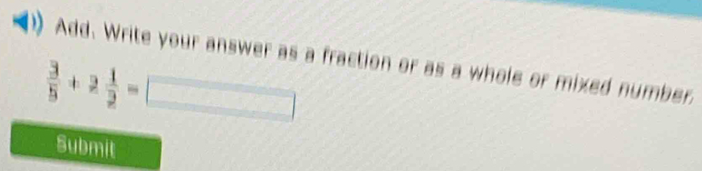 Add. Write your answer as a fraction or as a whole or mixed number.
 3/5 +2 1/2 =□
Submit