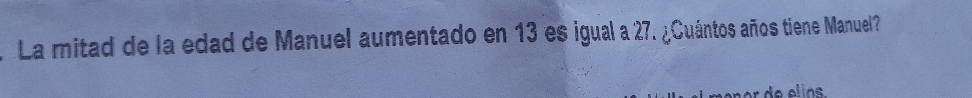 La mitad de la edad de Manuel aumentado en 13 es igual a 27. ¿Cuántos años tiene Manuel?