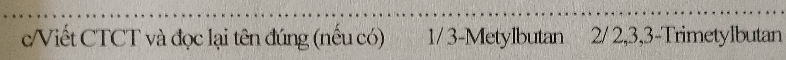 Viết CTCT và đọc lại tên đúng (nếu có) 1/ 3 -Metylbutan 2/2, 3, 3 -Trimetylbutan