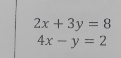 2x+3y=8
4x-y=2