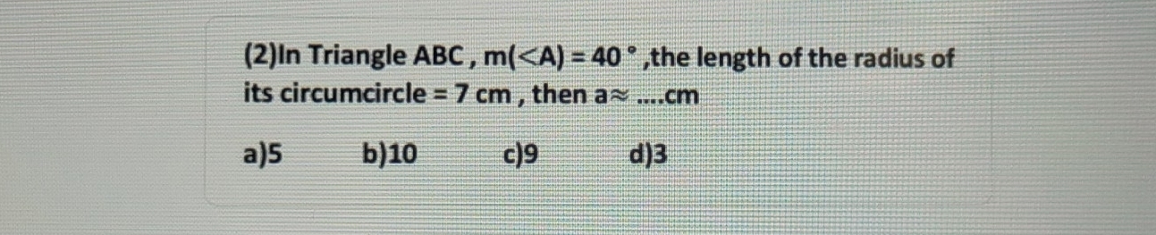 (2)In Triangle ABC , m( ,the length of the radius of
its circumcircle =7cm , then aapprox ...cm
a) 5 b) 10 c) 9 d) 3