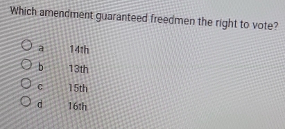 Which amendment guaranteed freedmen the right to vote?
a 14th
b 13th
C 15th
d 16th