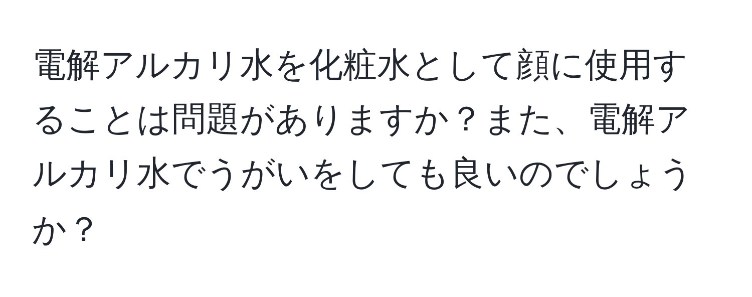 電解アルカリ水を化粧水として顔に使用することは問題がありますか？また、電解アルカリ水でうがいをしても良いのでしょうか？