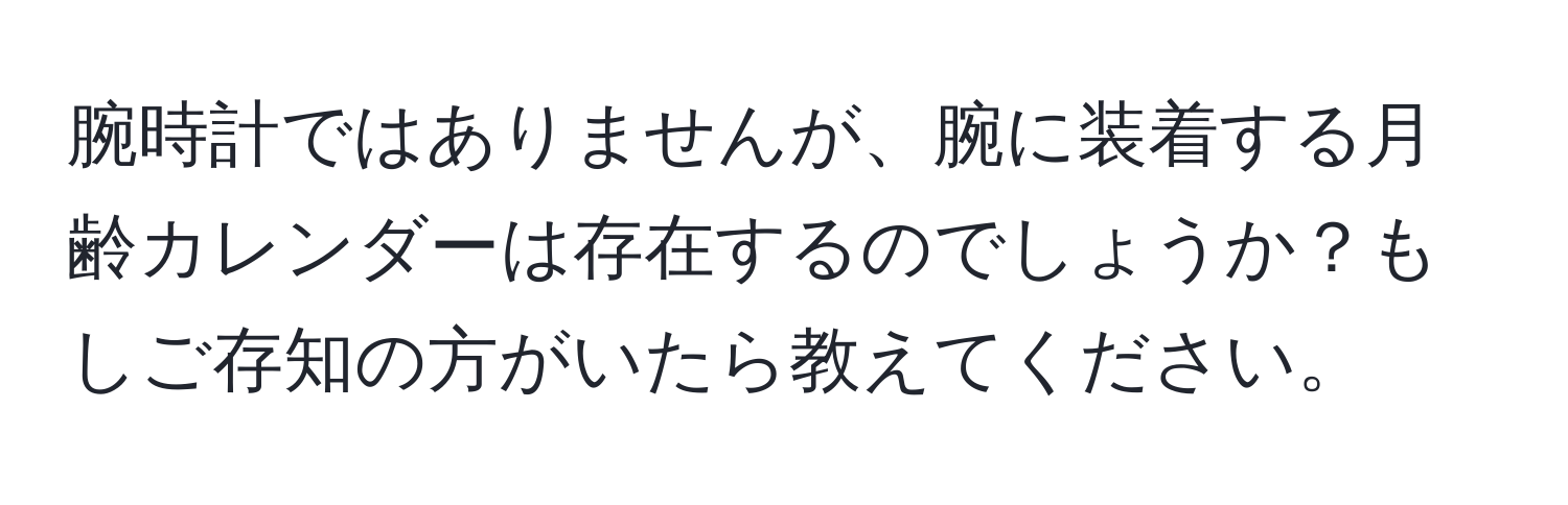 腕時計ではありませんが、腕に装着する月齢カレンダーは存在するのでしょうか？もしご存知の方がいたら教えてください。