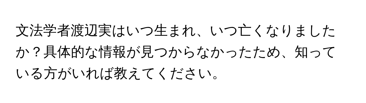 文法学者渡辺実はいつ生まれ、いつ亡くなりましたか？具体的な情報が見つからなかったため、知っている方がいれば教えてください。