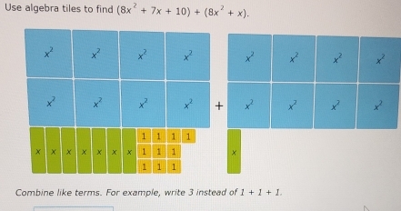 Use algebra tiles to find (8x^2+7x+10)+(8x^2+x).
Combine like terms. For example, write 3 instead of 1+1+1.