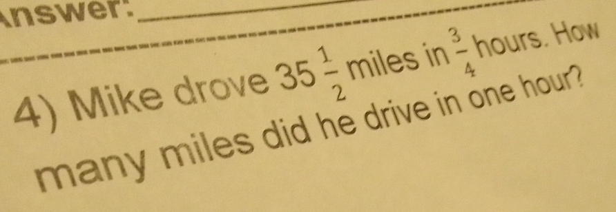 nswer:_ 
4) Mike drove 35 1/2 miles in  3/4 hours. How 
many miles did he drive in one hour ?