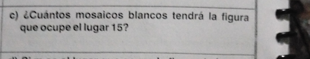 ¿Cuántos mosaicos blancos tendrá la figura 
que ocupe el lugar 15?