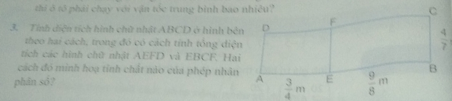 thi ở tô phải chạy với vận tốc trung bình bao nhiêu?
3. Tính diện tích hình chữ nhật ABCD ở hình bên
theo hai cách, trong đó có cách tính tông diện
tích các hình chữ nhật AEFD và EBCF. Hai
cách đó minh hoạ tỉnh chất nào của phép nhân
phân só?