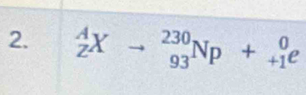 _Z^AXto _(93)^(230)Np+_(+1)^0e