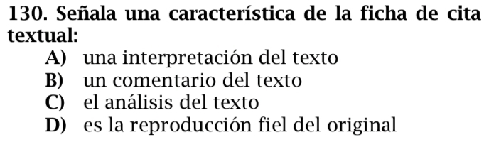 Señala una característica de la ficha de cita
textual:
A) una interpretación del texto
B) un comentario del texto
C) el análisis del texto
D) es la reproducción fiel del original