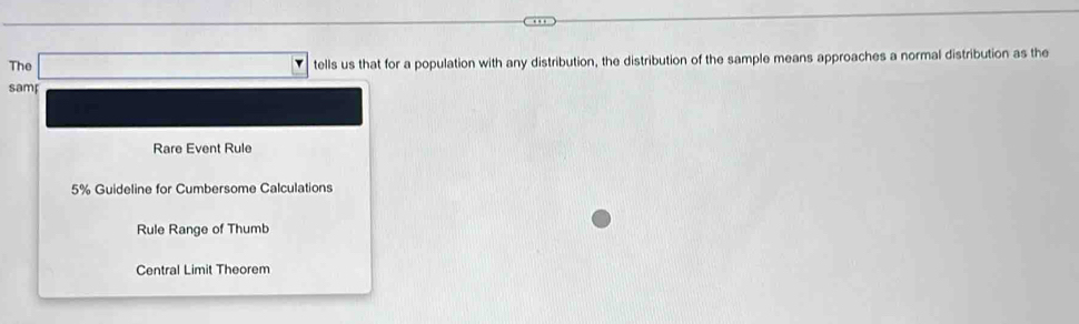 The □° tells us that for a population with any distribution, the distribution of the sample means approaches a normal distribution as the
samp
Rare Event Rule
5% Guideline for Cumbersome Calculations
Rule Range of Thumb
Central Limit Theorem