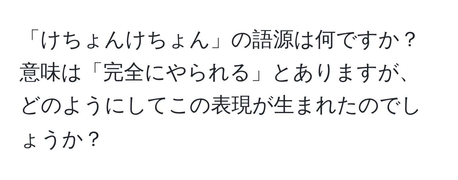 「けちょんけちょん」の語源は何ですか？意味は「完全にやられる」とありますが、どのようにしてこの表現が生まれたのでしょうか？