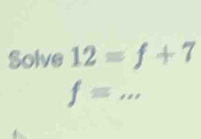 Solve 12=f+7
fequiv ... _