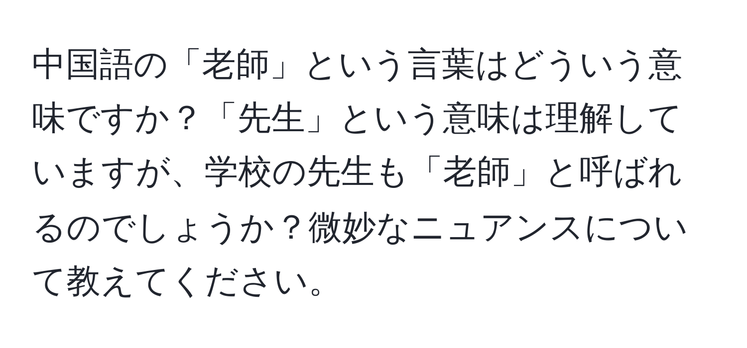 中国語の「老師」という言葉はどういう意味ですか？「先生」という意味は理解していますが、学校の先生も「老師」と呼ばれるのでしょうか？微妙なニュアンスについて教えてください。