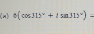 6(cos 315°+isin 315°)=