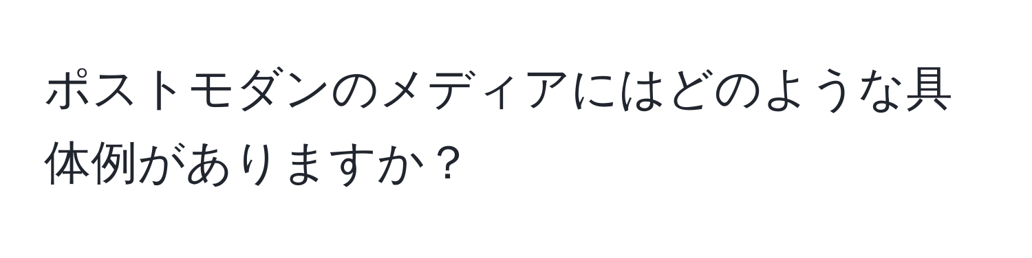 ポストモダンのメディアにはどのような具体例がありますか？