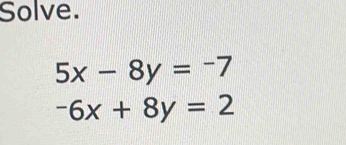 Solve.
5x-8y=-7
-6x+8y=2