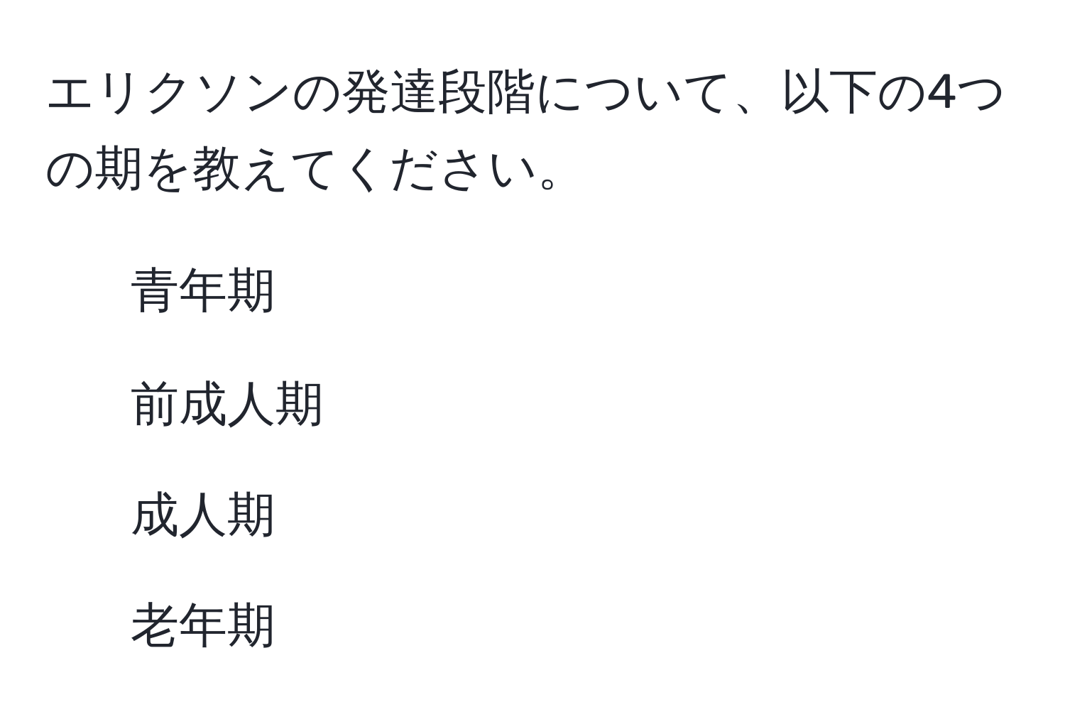 エリクソンの発達段階について、以下の4つの期を教えてください。  
1. 青年期  
2. 前成人期  
3. 成人期  
4. 老年期