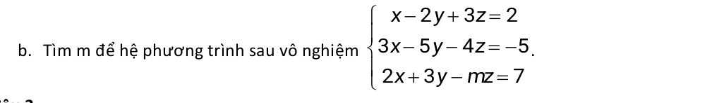 Tìm m để hệ phương trình sau vô nghiệm beginarrayl x-2y+3z=2 3x-5y-4z=-5, 2x+3y-mz=7endarray.