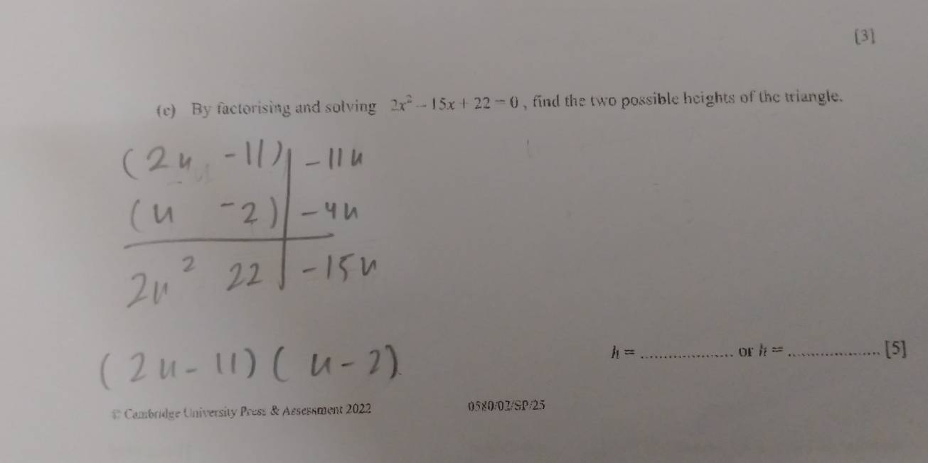 [3] 
(c) By factorising and solving 2x^2-15x+22=0 , find the two possible heights of the triangle.
h= __[5] 
of h=
# Cambridge University Press & Assessment 2022 0580/02/SP/25