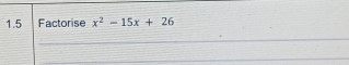 1.5 Factorise x^2-15x+26