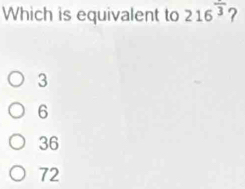 Which is equivalent to 216^(frac )3 ?
3
6
36
72