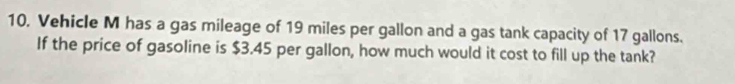 Vehicle M has a gas mileage of 19 miles per gallon and a gas tank capacity of 17 gallons. 
If the price of gasoline is $3.45 per gallon, how much would it cost to fill up the tank?