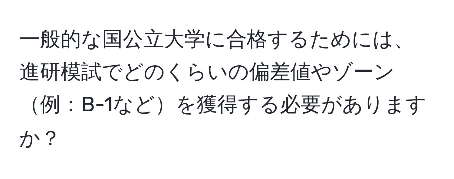 一般的な国公立大学に合格するためには、進研模試でどのくらいの偏差値やゾーン例：B-1などを獲得する必要がありますか？