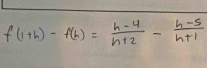 f(1+h)-f(h)= (h-4)/h+2 - (h-5)/h+1 