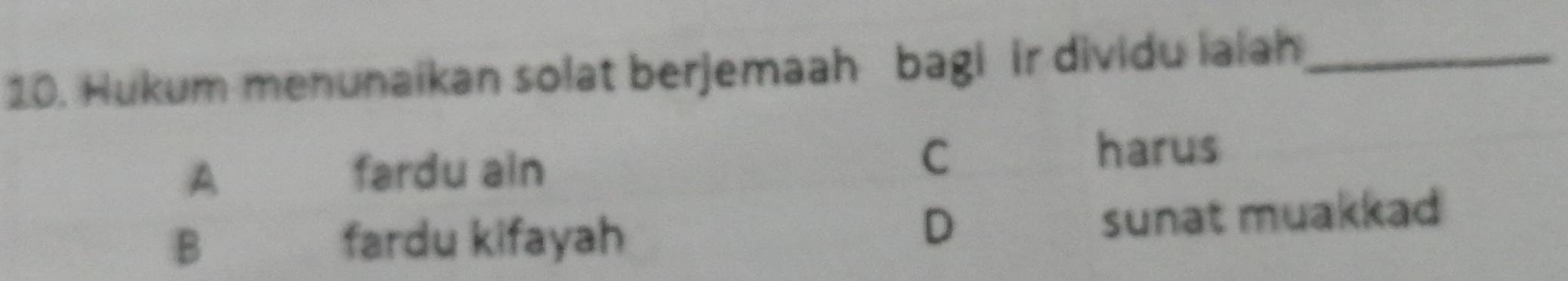 Hukum menunaikan solat berjemaah bagi ir dividu iaiah_
A
fardu ain
C
harus
D
B fardu kifayah sunat muakkad