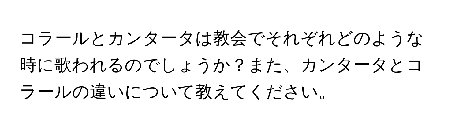 コラールとカンタータは教会でそれぞれどのような時に歌われるのでしょうか？また、カンタータとコラールの違いについて教えてください。