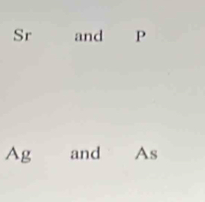 Sr and P
Ag and As