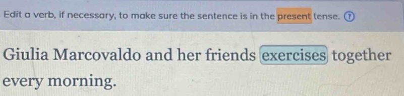 Edit a verb, if necessary, to make sure the sentence is in the present tense. ⑦ 
Giulia Marcovaldo and her friends (exercises together 
every morning.