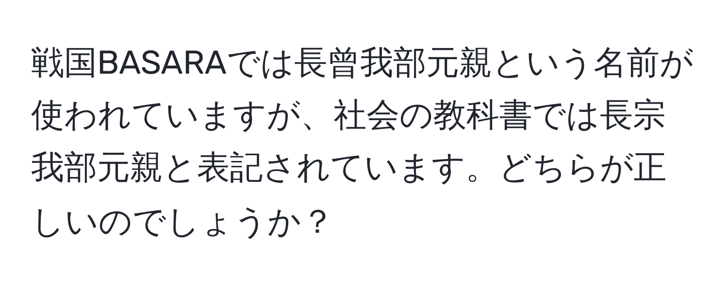 戦国BASARAでは長曾我部元親という名前が使われていますが、社会の教科書では長宗我部元親と表記されています。どちらが正しいのでしょうか？