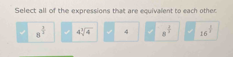 Select all of the expressions that are equivalent to each other.
8^(frac 3)2 4sqrt[3](4) 4 8^(frac 2)3 16^(frac 1)2