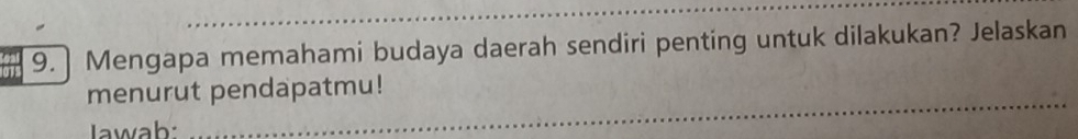 Mengapa memahami budaya daerah sendiri penting untuk dilakukan? Jelaskan 
menurut pendapatmu! 
Jawab: 
_ 
_