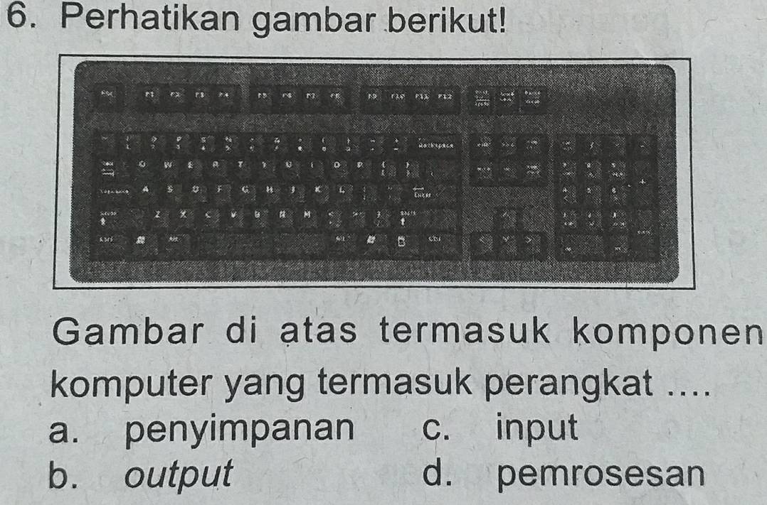 Perhatikan gambar berikut!
Gambar di atas termasuk komponen
komputer yang termasuk perangkat ....
a. penyimpanan c. input
b. output d. pemrosesan